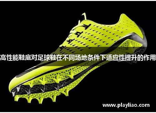 高性能鞋底对足球鞋在不同场地条件下适应性提升的作用